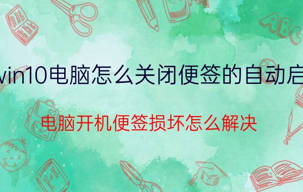 win10电脑怎么关闭便签的自动启动 电脑开机便签损坏怎么解决？